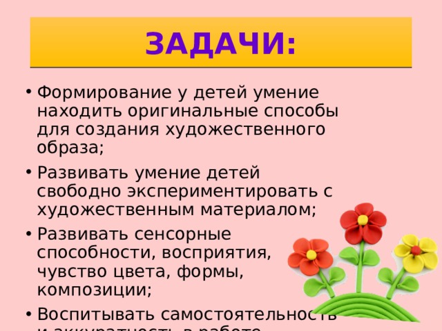 ЗАДАЧИ: Формирование у детей умение находить оригинальные способы для создания художественного образа; Развивать умение детей свободно экспериментировать с художественным материалом; Развивать сенсорные способности, восприятия, чувство цвета, формы, композиции; Воспитывать самостоятельность и аккуратность в работе. 