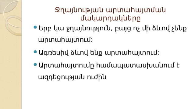 Ջղայնության արտահայտման մակարդակները Երբ կա ջղայնություն, բայց ոչ մի ձևով չենք արտահայտում: Ագռեսիվ ձևով ենք արտահայտում: Արտահայտումը համապատասխանում է ազդեցության ուժին 