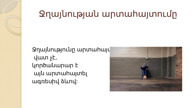 Ջղայնության արտահայտումը Ջղայնությունը արտահայտելը  վատ չէ, կործանարար է  այն արտահայտել ագռեսիվ ձևով: 