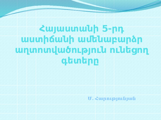 Հայաստանի 5-րդ աստիճանի ամենաբարձր աղտոտվածություն ունեցող գետերը Մ. Հարությունյան 
