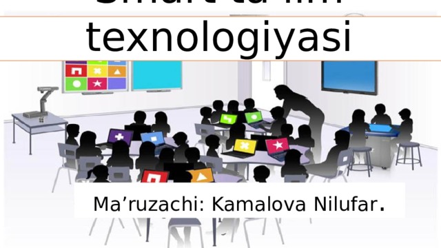 Smart ta’lim texnologiyasi Ma’ruzachi: Kamalova Nilufar . 