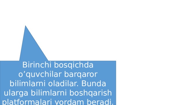 Birinchi bosqichda o’quvchilar barqaror bilimlarni oladilar. Bunda ularga bilimlarni boshqarish platformalari yordam beradi. 