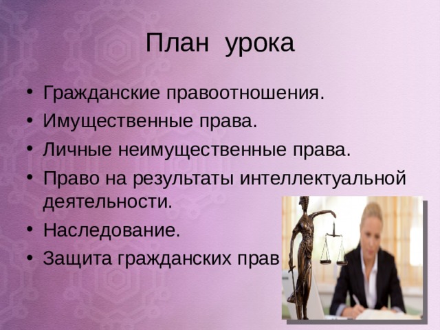 План урока Гражданские правоотношения. Имущественные права. Личные неимущественные права. Право на результаты интеллектуальной деятельности. Наследование. Защита гражданских прав. 