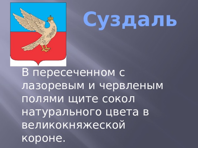  Суздаль В пересеченном с лазоревым и червленым полями щите сокол натурального цвета в великокняжеской короне.  