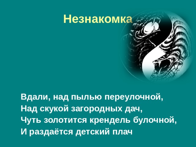 Незнакомка  Вдали, над пылью переулочной,  Над скукой загородных дач,  Чуть золотится крендель булочной,  И раздаётся детский плач 