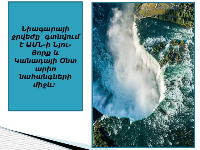 Նիագարայի ջրվեժը  գտնվում է ԱՄՆ-ի Նյու-Յորք և Կանադայի Օնտարիո նահանգների միջև։ 