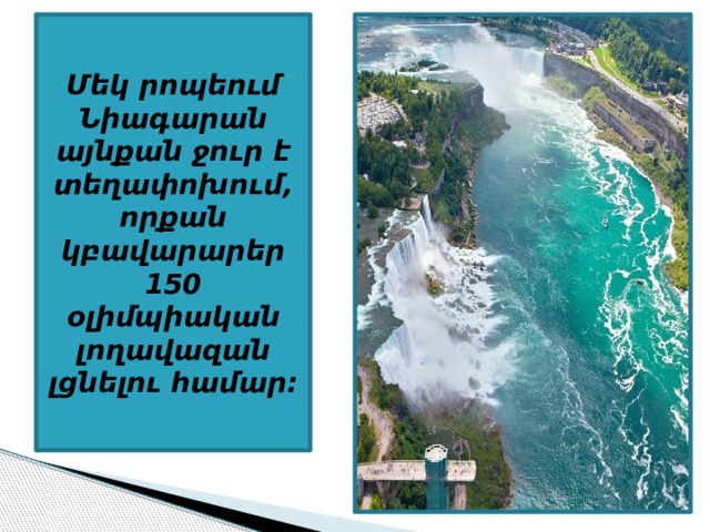 Մեկ րոպեում Նիագարան այնքան ջուր է տեղափոխում, որքան կբավարարեր 150 օլիմպիական լողավազան լցնելու համար: 