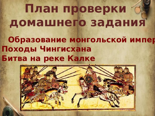 План проверки домашнего задания 1. Образование монгольской империи Походы Чингисхана Битва на реке Калке   