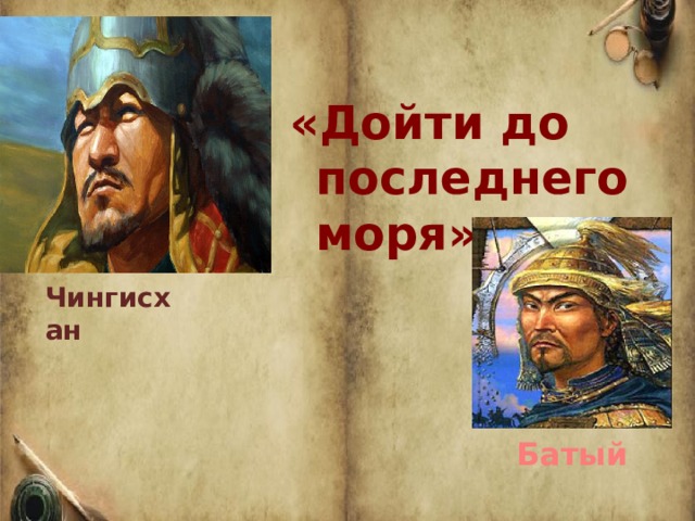  «Дойти до последнего моря»   Чингисхан Батый 