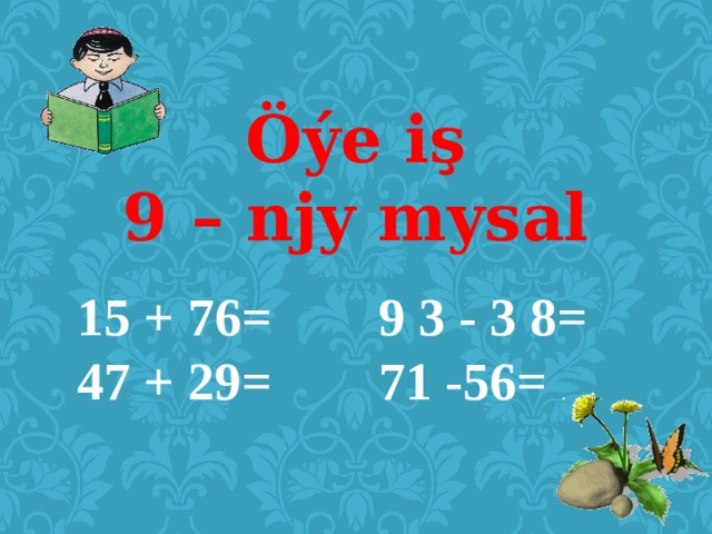 Öýe iş  9 – njy mysal 15 + 76= 9 3 - 3 8= 47 + 29= 71 -56= . 