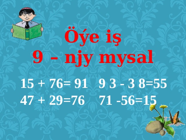 Öýe iş  9 – njy mysal 15 + 76= 91 9 3 - 3 8=55 47 + 29=76 71 -56=15 . 