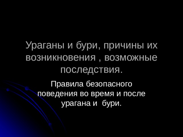 Ураганы и бури, причины их возникновения , возможные последствия. Правила безопасного поведения во время и после урагана и бури. 