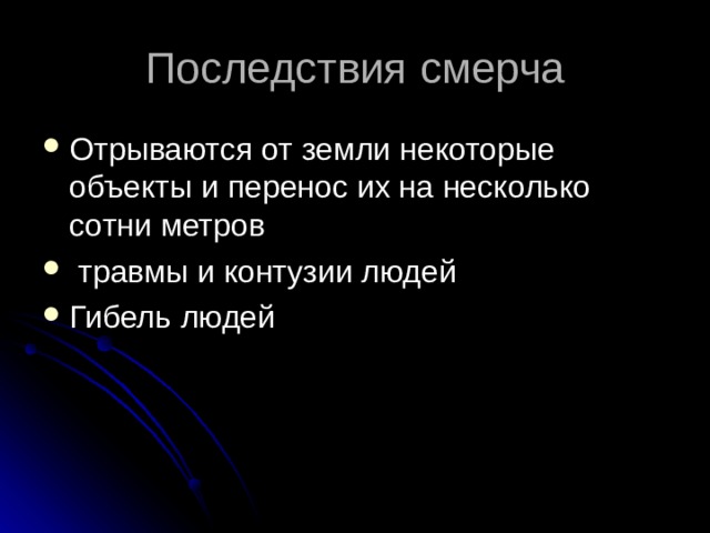 Последствия смерча Отрываются от земли некоторые объекты и перенос их на несколько сотни метров  травмы и контузии людей Гибель людей 