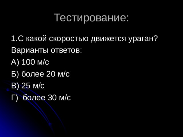 Тестирование: 1.С какой скоростью движется ураган? Варианты ответов: А) 100 м/с Б) более 20 м/с В) 25 м/с Г) более 30 м/с 