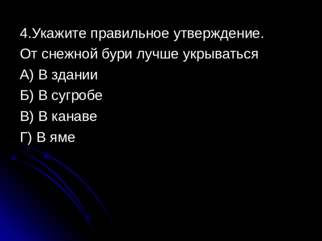 4.Укажите правильное утверждение. От снежной бури лучше укрываться А) В здании Б) В сугробе В) В канаве Г) В яме 
