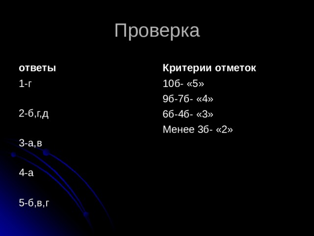 Проверка ответы Критерии отметок 1-г 2-б,г,д 3-а,в 4-а 5-б,в,г 10б- «5» 9б-7б- «4» 6б-4б- «3» Менее 3б- «2» 