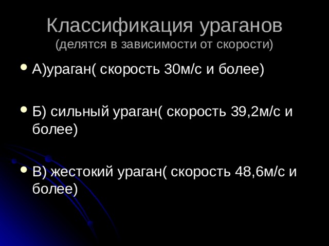 Классификация ураганов  (делятся в зависимости от скорости) А)ураган( скорость 30м/с и более)  Б) сильный ураган( скорость 39,2м/с и более)  В) жестокий ураган( скорость 48,6м/с и более)  
