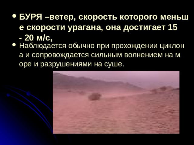 БУРЯ –ветер, скорость которого меньше скорости урагана, она достигает 15- 20 м/с, Наблюдается обычно при прохождении циклона и сопровождается сильным волнением на море и разрушениями на суше. 