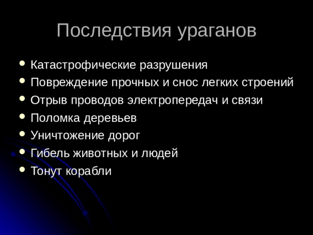 Последствия ураганов Катастрофические разрушения Повреждение прочных и снос легких строений Отрыв проводов электропередач и связи Поломка деревьев Уничтожение дорог Гибель животных и людей Тонут корабли 