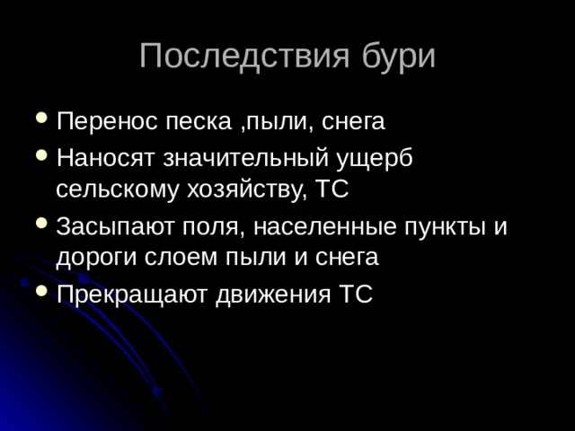 Последствия бури Перенос песка ,пыли, снега Наносят значительный ущерб сельскому хозяйству, ТС Засыпают поля, населенные пункты и дороги слоем пыли и снега Прекращают движения ТС 