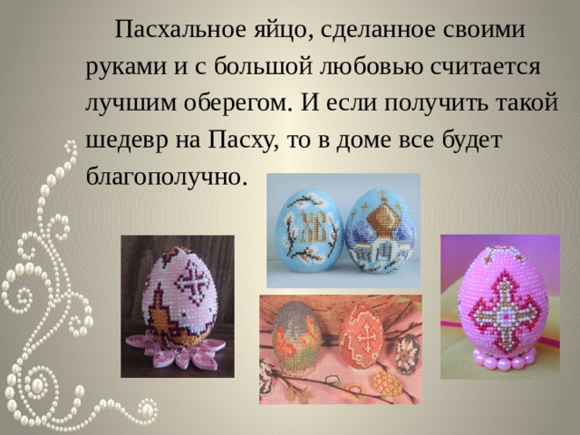  Пасхальное яйцо, сделанное своими руками и с большой любовью считается лучшим оберегом. И если получить такой шедевр на Пасху, то в доме все будет благополучно. 