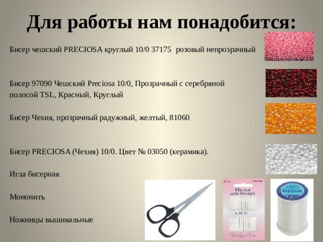 Для работы нам понадобится: Бисер чешский PRECIOSA круглый 10/0 37175 розовый непрозрачный Бисер 97090 Чешский Preciosa 10/0, Прозрачный с серебряной полосой TSL, Красный, Круглый Бисер Чехия, прозрачный радужный, желтый, 81060 Бисер PRECIOSA (Чехия) 10/0. Цвет № 03050 (керамика). Игла бисерная Мононить Ножницы вышивальные 