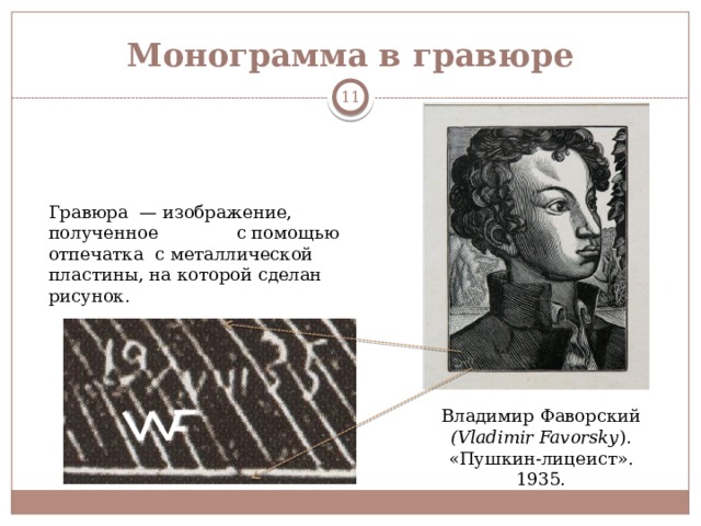 Монограмма в гравюре  Гравюра  — изображение, полученное с помощью отпечатка с металлической пластины, на которой сделан рисунок. Владимир Фаворский (Vladimir Favorsky ).  «Пушкин-лицеист».  1935. 