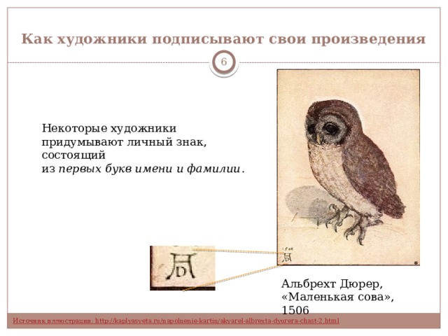 Как художники подписывают свои произведения  Некоторые художники придумывают личный знак, состоящий из первых букв имени и фамилии . Альбрехт Дюрер, «Маленькая сова», 1506 