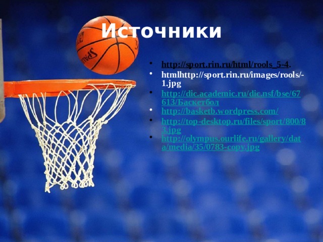 Источники http://sport.rin.ru/html/rools_5-4 . htmlhttp://sport.rin.ru/images/rools/-1.jpg http://dic.academic.ru/dic.nsf/bse/67613/Баскетбол http://basketb.wordpress.com/ http://top-desktop.ru/files/sport/800/83.jpg http://olympus.ourlife.ru/gallery/data/media/35/0783-copy.jpg 