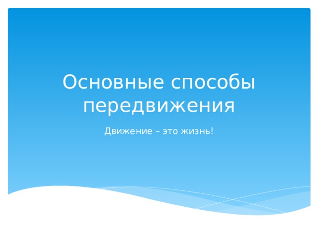 Основные способы передвижения Движение – это жизнь!  