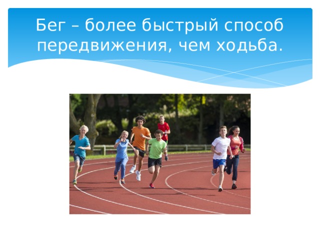 Бег – более быстрый способ передвижения, чем ходьба. 