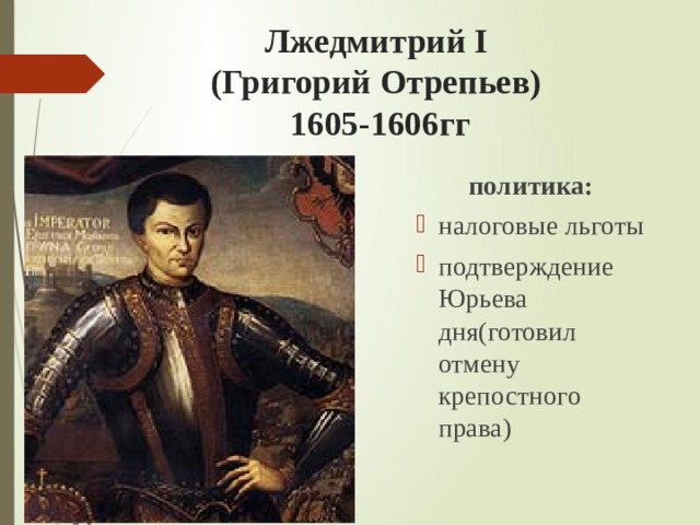 Лжедмитрий I  (Григорий Отрепьев)  1605-1606гг политика: налоговые льготы подтверждение Юрьева дня(готовил отмену крепостного права) 