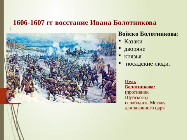 1606-1607 гг восстание Ивана Болотникова Войско Болотникова :  Казаки  дворяне  князья  посадские люди. Цель Болотникова: ( противник Шуйского) освободить Москву для законного царя 