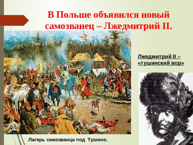 В Польше объявился новый самозванец – Лжедмитрий II.    Лжедмитрий II – «тушинский вор» Лагерь самозванца под Тушино. 