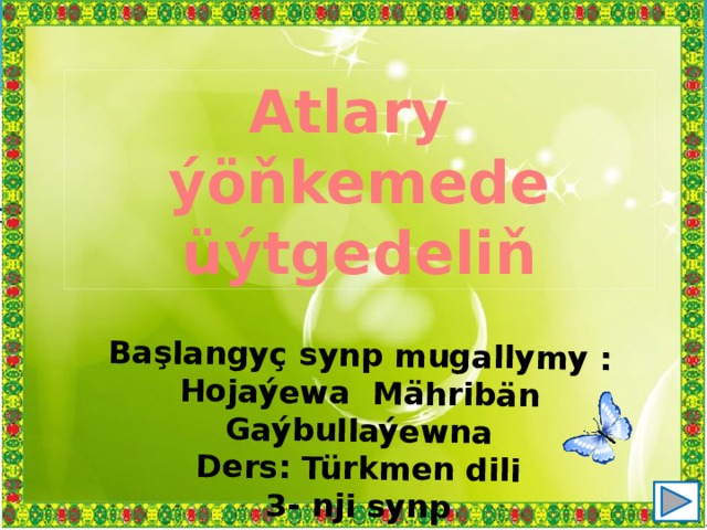 Başlangyç synp mugallymy : Hojaýewa Mähribän Gaýbullaýewna Ders: Türkmen dili 3- nji synp Atlary ýöňkemede üýtgedeliň 