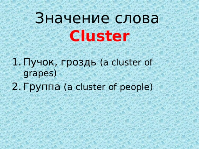 Значение слова  Cluster Пучок, гроздь (a cluster of grapes) Группа (a cluster of people)  