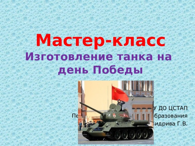 Мастер-класс  Изготовление танка на  день Победы МУ ДО ЦСТАП Педагог дополнительного образования Свидрива Г.В. 