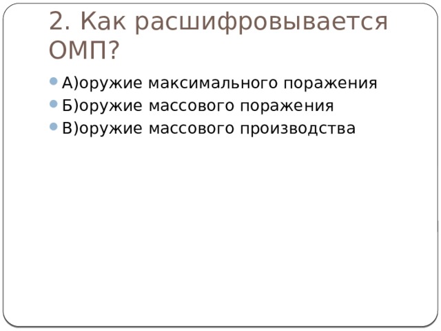 2. Как расшифровывается ОМП? А)оружие максимального поражения Б)оружие массового поражения В)оружие массового производства 