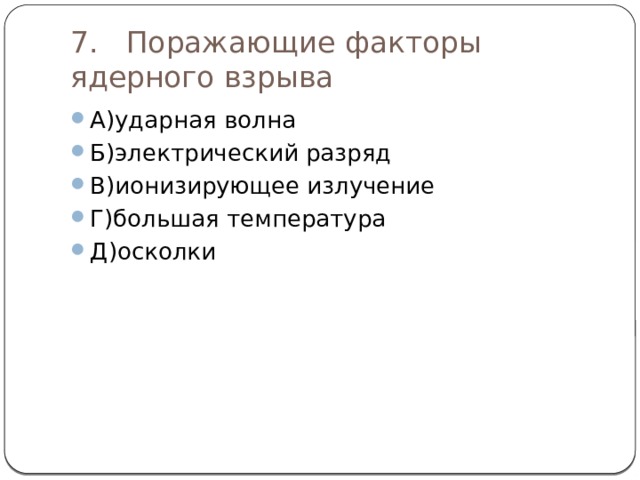 7.   Поражающие факторы ядерного взрыва А)ударная волна Б)электрический разряд В)ионизирующее излучение Г)большая температура Д)осколки 