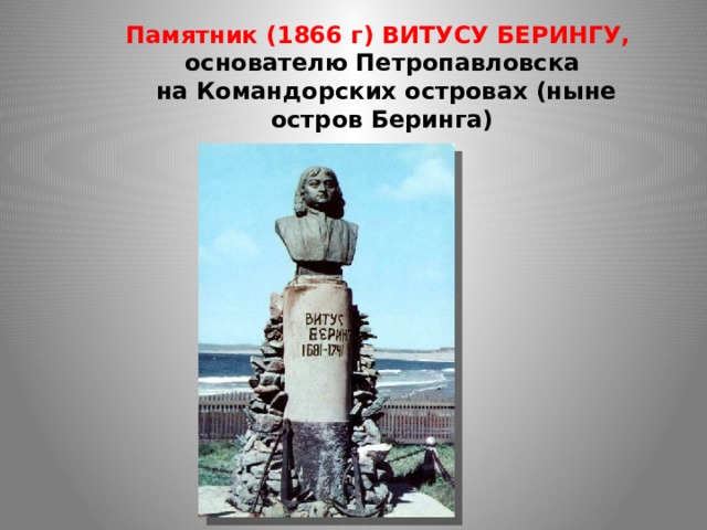 Памятник (1866 г) ВИТУСУ БЕРИНГУ,  основателю Петропавловска  на Командорских островах (ныне остров Беринга)   