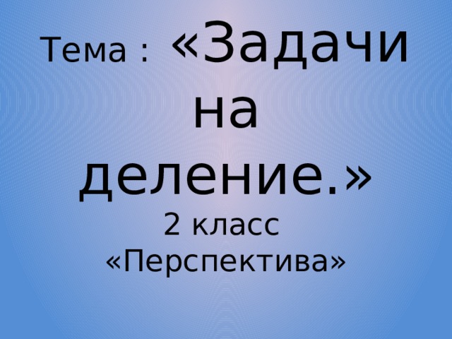 Тема : «Задачи на деление.»  2 класс «Перспектива» 
