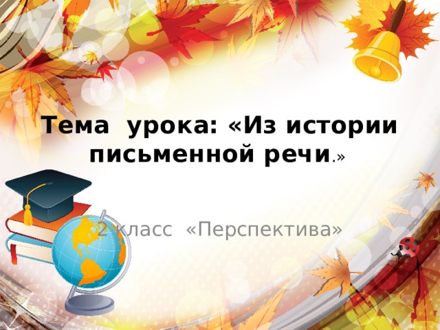 Тема урока: «Из истории письменной речи .» 2 класс «Перспектива» 