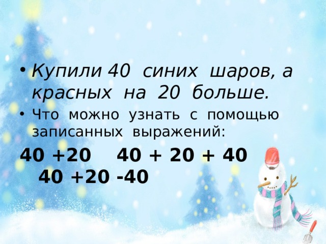 Купили 40 синих шаров, а красных на 20 больше. Что можно узнать с помощью записанных выражений: 40 +20 40 + 20 + 40 40 +20 -40  