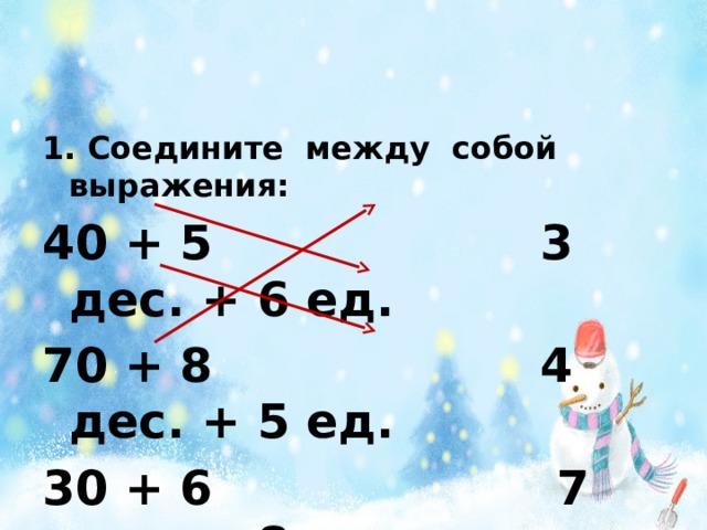 1. Соедините между собой выражения: 40 + 5 3 дес. + 6 ед. 70 + 8 4 дес. + 5 ед. 30 + 6 7 дес. + 8 ед. 