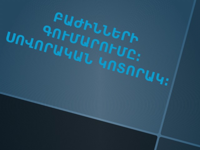 ԲԱԺԻՆՆԵՐԻ ԳՈՒՄԱՐՈՒՄԸ: ՍՈՎՈՐԱԿԱՆ ԿՈՏՈՐԱԿ: 