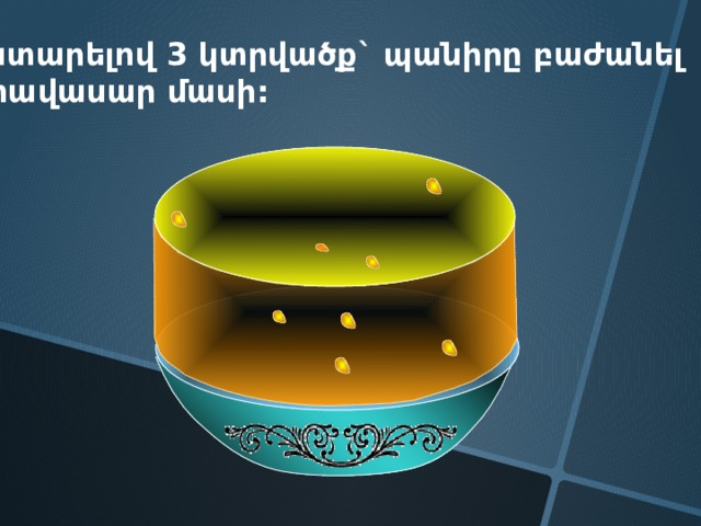 Կատարելով 3 կտրվածք` պանիրը բաժանել 8 հավասար մասի: 