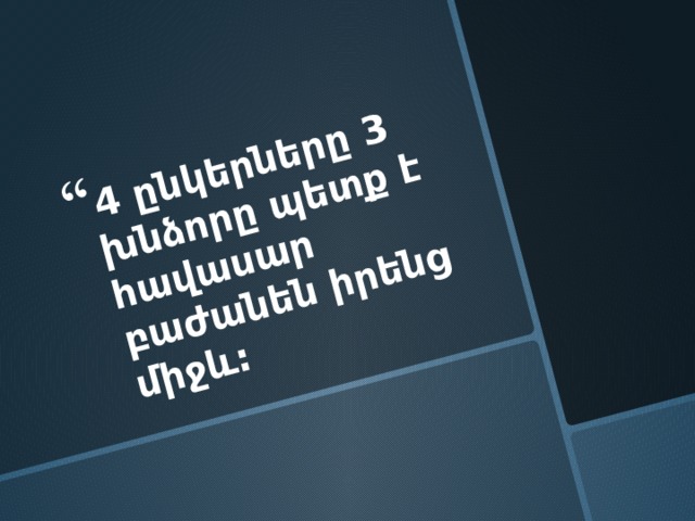 4 ընկերները 3 խնձորը պետք է հավասար բաժանեն իրենց միջև: 