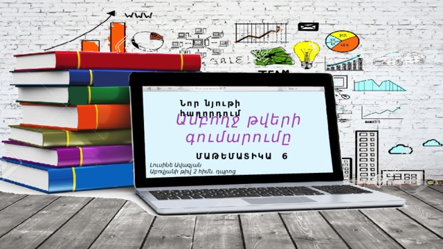Նոր նյութի հաղորդում Ամբողջ թվերի գումարումը ՄԱԹԵՄԱՏԻԿԱ 6 Լուսինե Ավագյան Աբովյանի թիվ 2 հիմն. դպրոց  