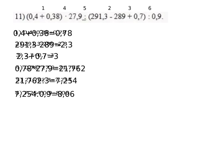 1 5 4 3 2 6  0,4+0,38=0,78    291,3-289=2,3    2,3+0,7=3    0,78*27,9=21,762    21,762:3=7,254    7,254:0,9=8,06   