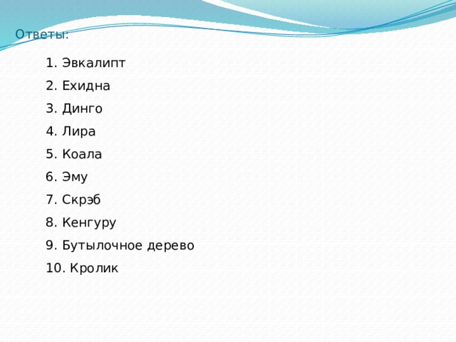 Ответы:   1. Эвкалипт 2. Ехидна 3. Динго 4. Лира 5. Коала 6. Эму 7. Скрэб 8. Кенгуру 9. Бутылочное дерево 10. Кролик 